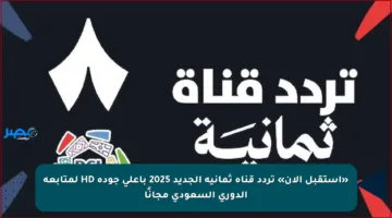 «استقبل الآن» تردد قناة ثمانية الجديد 2025 بأعلى جودة HD لمتابعة الدوري السعودي مجانًا